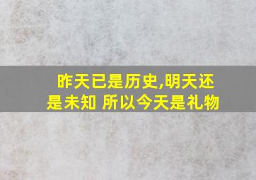 昨天已是历史,明天还是未知 所以今天是礼物